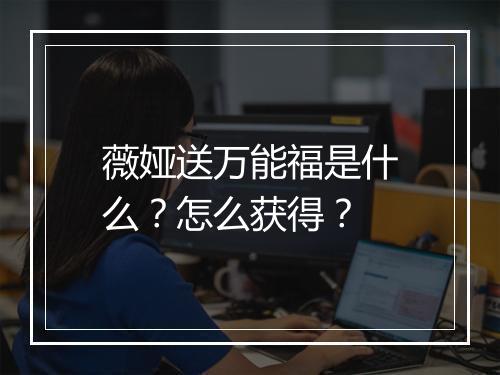 薇娅送万能福是什么？怎么获得？