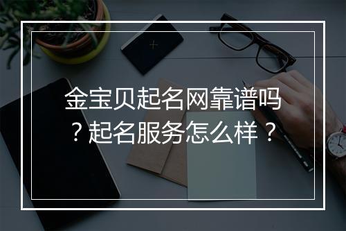 金宝贝起名网靠谱吗？起名服务怎么样？