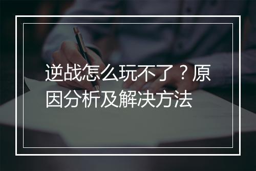 逆战怎么玩不了？原因分析及解决方法