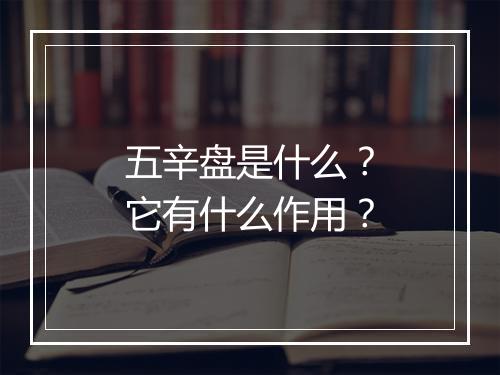 五辛盘是什么？它有什么作用？