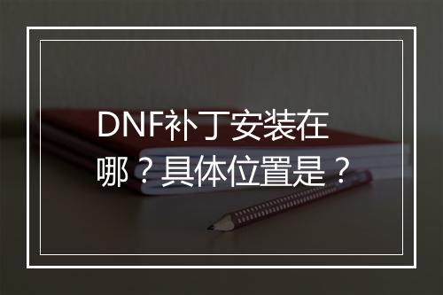DNF补丁安装在哪？具体位置是？