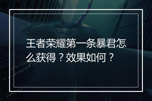 王者荣耀第一条暴君怎么获得？效果如何？