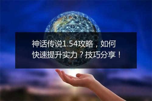 神话传说1.54攻略，如何快速提升实力？技巧分享！