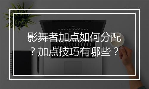 影舞者加点如何分配？加点技巧有哪些？