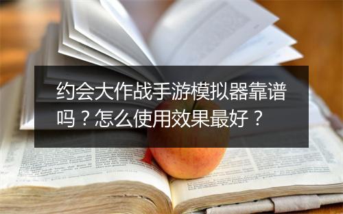 约会大作战手游模拟器靠谱吗？怎么使用效果最好？