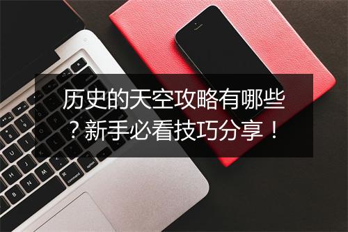 历史的天空攻略有哪些？新手必看技巧分享！