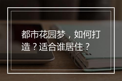 都市花园梦，如何打造？适合谁居住？