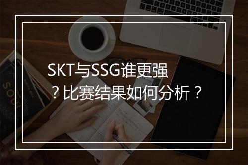 SKT与SSG谁更强？比赛结果如何分析？