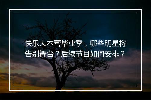 快乐大本营毕业季，哪些明星将告别舞台？后续节目如何安排？