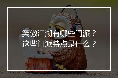笑傲江湖有哪些门派？这些门派特点是什么？