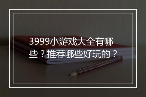 3999小游戏大全有哪些？推荐哪些好玩的？