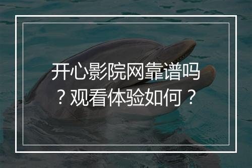 开心影院网靠谱吗？观看体验如何？