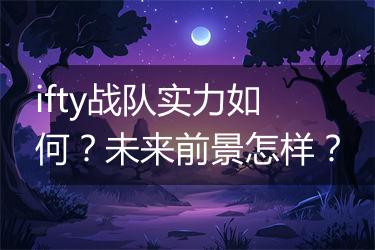 ifty战队实力如何？未来前景怎样？