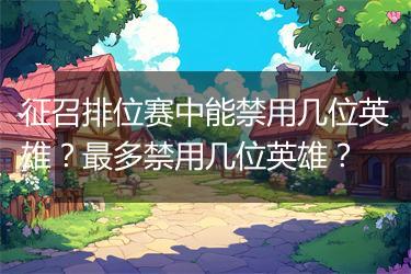 征召排位赛中能禁用几位英雄？最多禁用几位英雄？