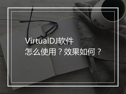 VirtualDJ软件怎么使用？效果如何？