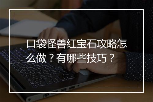 口袋怪兽红宝石攻略怎么做？有哪些技巧？