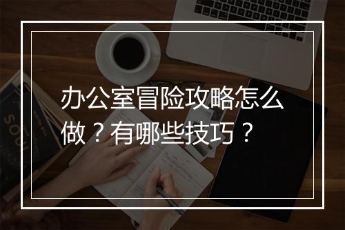 办公室冒险攻略怎么做？有哪些技巧？