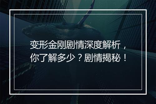 变形金刚剧情深度解析，你了解多少？剧情揭秘！