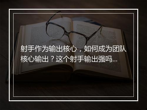 射手作为输出核心，如何成为团队核心输出？这个射手输出强吗？