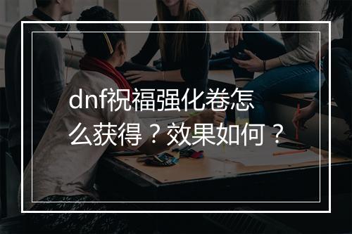 dnf祝福强化卷怎么获得？效果如何？
