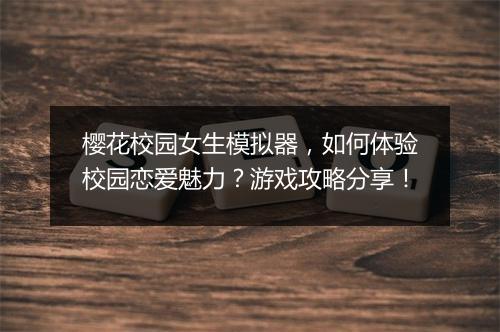 樱花校园女生模拟器，如何体验校园恋爱魅力？游戏攻略分享！