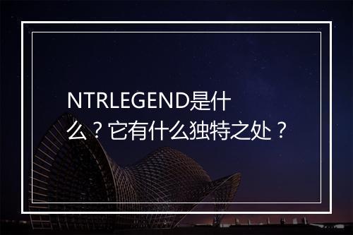 NTRLEGEND是什么？它有什么独特之处？