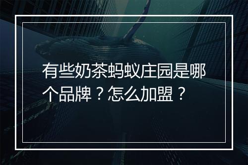 有些奶茶蚂蚁庄园是哪个品牌？怎么加盟？