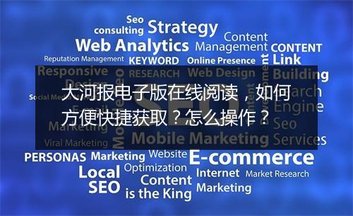 大河报电子版在线阅读，如何方便快捷获取？怎么操作？