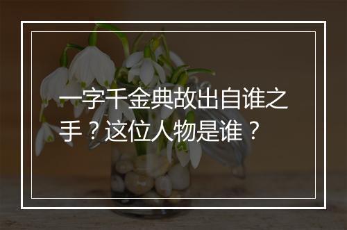 一字千金典故出自谁之手？这位人物是谁？