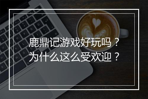 鹿鼎记游戏好玩吗？为什么这么受欢迎？