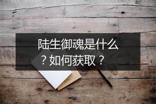 陆生御魂是什么？如何获取？