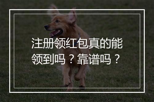 注册领红包真的能领到吗？靠谱吗？