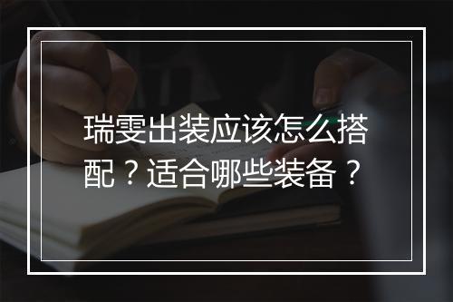 瑞雯出装应该怎么搭配？适合哪些装备？