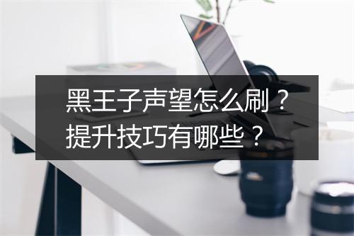 黑王子声望怎么刷？提升技巧有哪些？