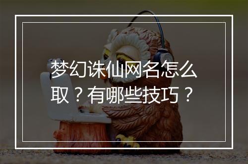 梦幻诛仙网名怎么取？有哪些技巧？