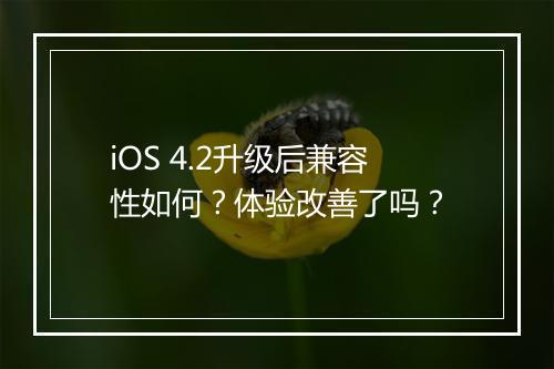 iOS 4.2升级后兼容性如何？体验改善了吗？