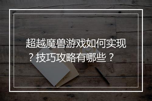 超越魔兽游戏如何实现？技巧攻略有哪些？