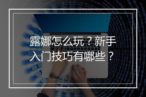 露娜怎么玩？新手入门技巧有哪些？