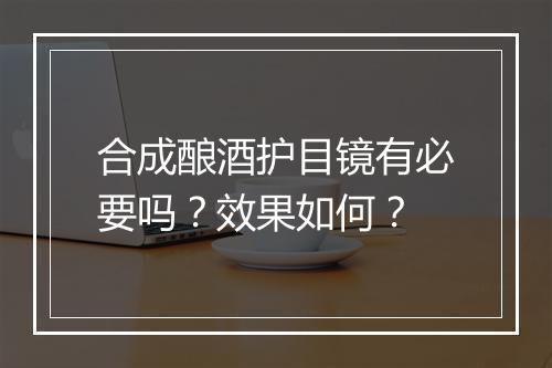 合成酿酒护目镜有必要吗？效果如何？
