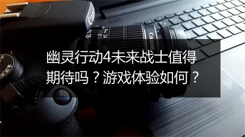 幽灵行动4未来战士值得期待吗？游戏体验如何？