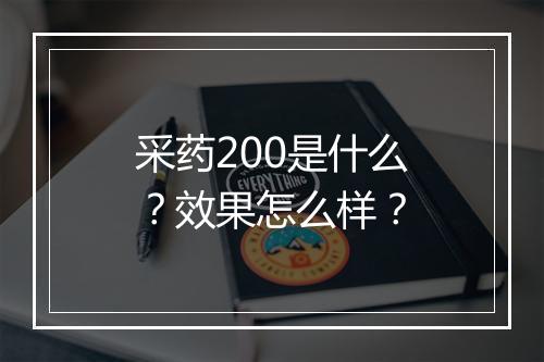 采药200是什么？效果怎么样？