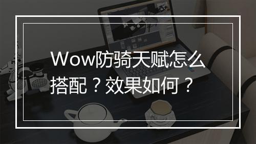 Wow防骑天赋怎么搭配？效果如何？