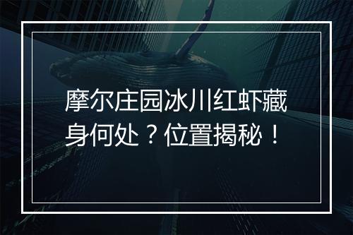 摩尔庄园冰川红虾藏身何处？位置揭秘！