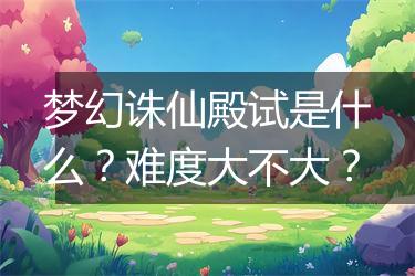 梦幻诛仙殿试是什么？难度大不大？