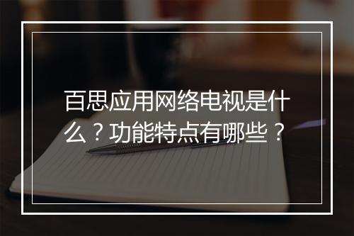 百思应用网络电视是什么？功能特点有哪些？