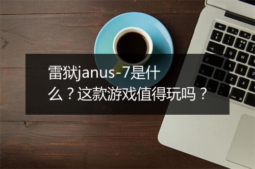 雷狱janus-7是什么？这款游戏值得玩吗？