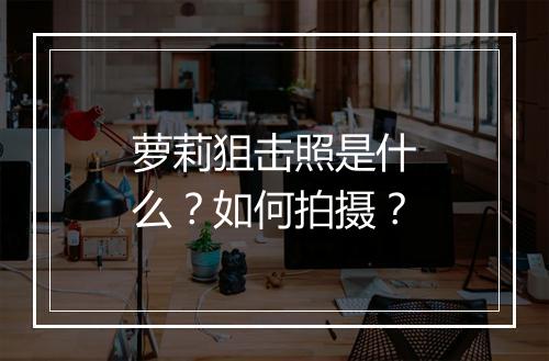 萝莉狙击照是什么？如何拍摄？
