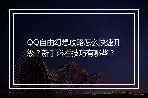 QQ自由幻想攻略怎么快速升级？新手必看技巧有哪些？