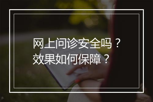 网上问诊安全吗？效果如何保障？