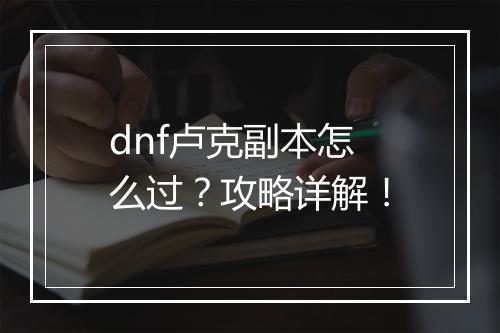 dnf卢克副本怎么过？攻略详解！